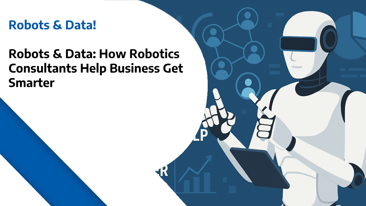 Robots & Data: How Robotics Consultants Help Business Get Smarter