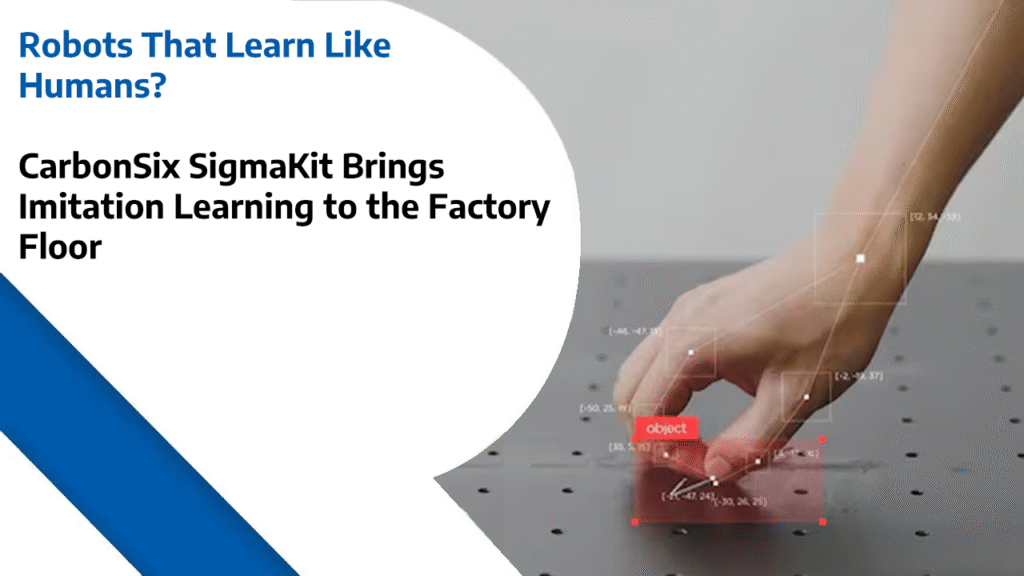 Robots That Learn Like Humans? - CarbonSix SigmaKit Brings Imitation Learning to the Factory Floor