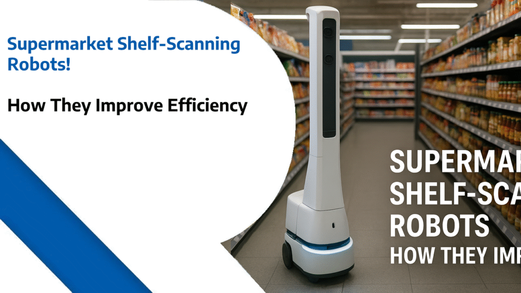 Supermarket Shelf-Scanning Robots - How They Improve Efficiency
