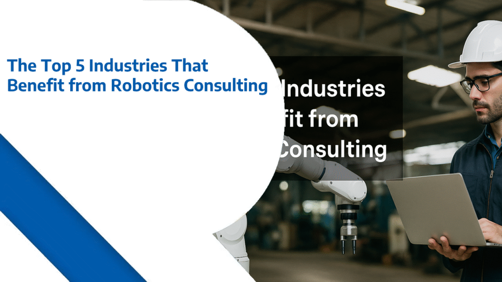 The Top 5 Industries That Benefit from Robotics Consulting